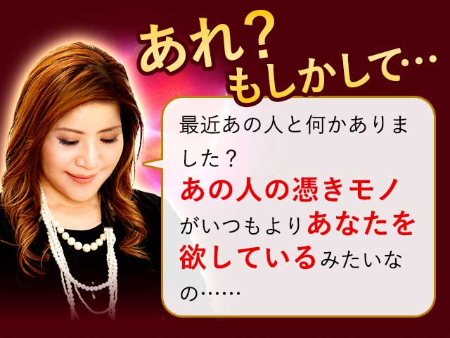 あれ?もしかして… 最近あの人となにかありました? あの人の憑きモノがいつもよりあなたを欲してるみたいなの…