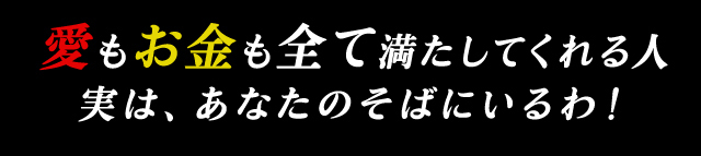 愛もお金も全て満たしてくれる人 次は、あなたのそばにいるわ！