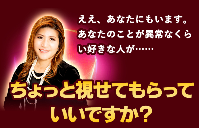 ええ、あなたにもいます。あなたのことが異常なくらい好きな人が…… ちょっと視背てもらっていいですか？