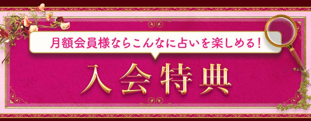 月額会員様ならこんなに占いを楽しめる！ 入会特典