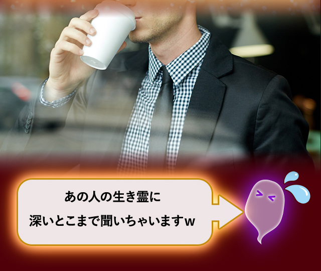 あの人の生き霊に凄いとこまで聞いちゃいますw